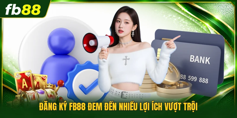 Đăng ký FB88 đem đến nhiều lợi ích vượt trội